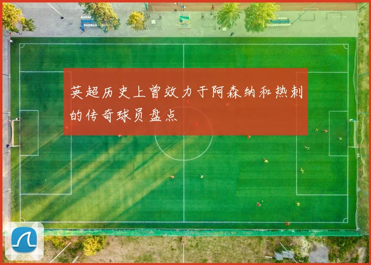 英超历史上曾效力于阿森纳和热刺的传奇球员盘点