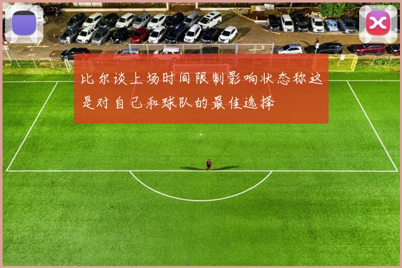 比尔谈上场时间限制影响状态称这是对自己和球队的最佳选择
