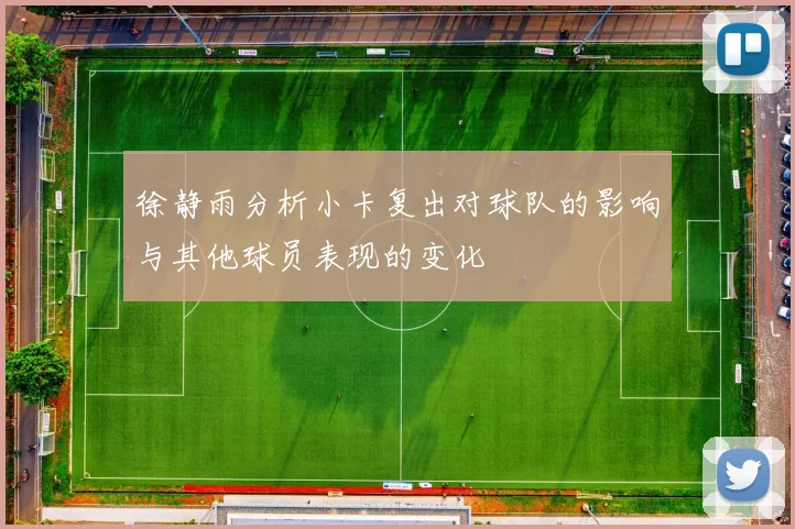 徐静雨分析小卡复出对球队的影响与其他球员表现的变化