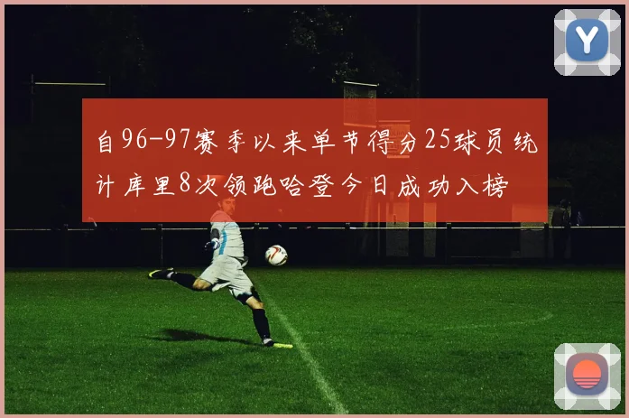 自96-97赛季以来单节得分25球员统计库里8次领跑哈登今日成功入榜