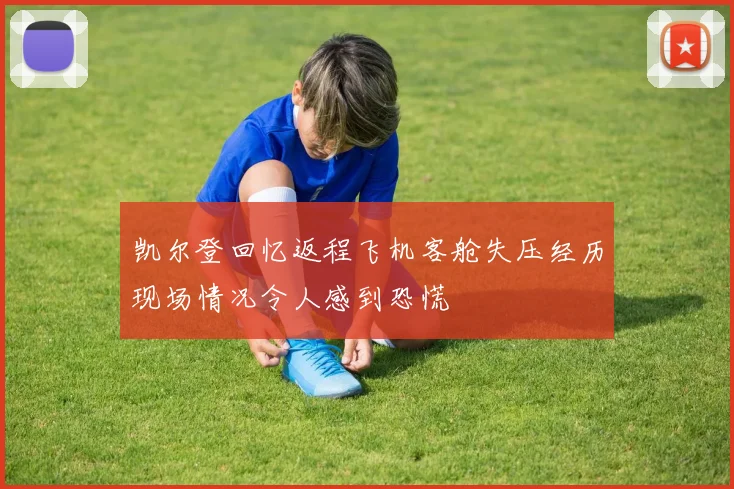 凯尔登回忆返程飞机客舱失压经历现场情况令人感到恐慌
