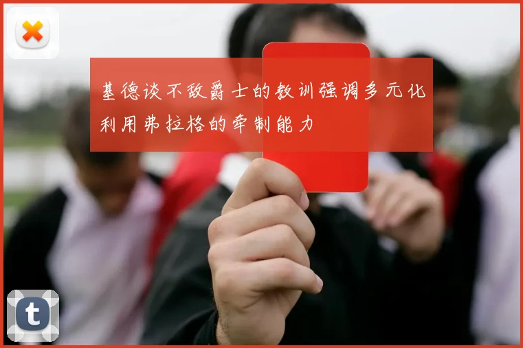 基德谈不敌爵士的教训强调多元化利用弗拉格的牵制能力