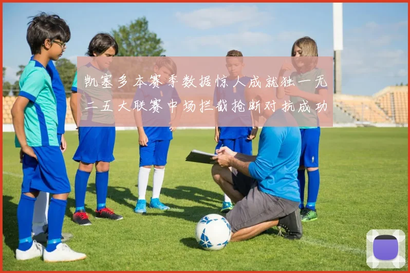 凯塞多本赛季数据惊人成就独一无二五大联赛中场拦截抢断对抗成功均超标