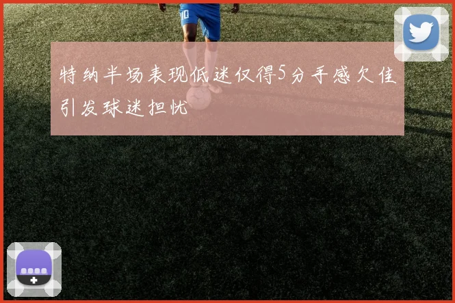 特纳半场表现低迷仅得5分手感欠佳引发球迷担忧