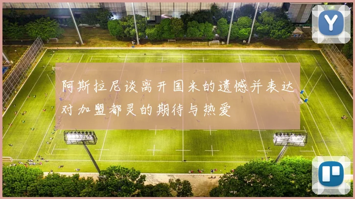 阿斯拉尼谈离开国米的遗憾并表达对加盟都灵的期待与热爱