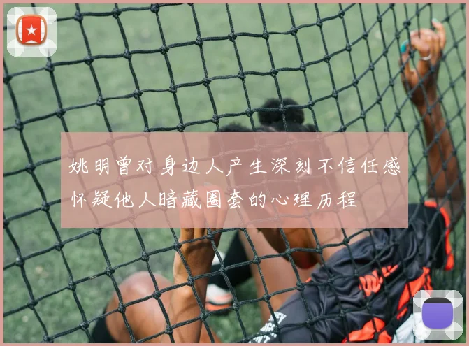 姚明曾对身边人产生深刻不信任感怀疑他人暗藏圈套的心理历程
