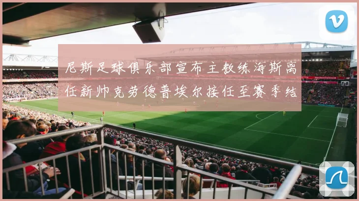尼斯足球俱乐部宣布主教练海斯离任新帅克劳德普埃尔接任至赛季结束