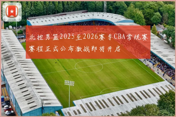 北控男篮2025至2026赛季CBA常规赛赛程正式公布激战即将开启