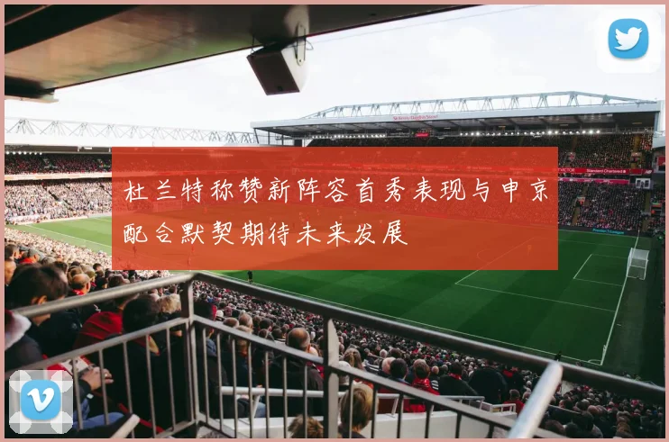 杜兰特称赞新阵容首秀表现与申京配合默契期待未来发展