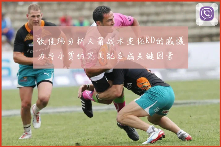 张佳玮分析火箭战术变化KD的威慑力与小贾的完美配合成关键因素