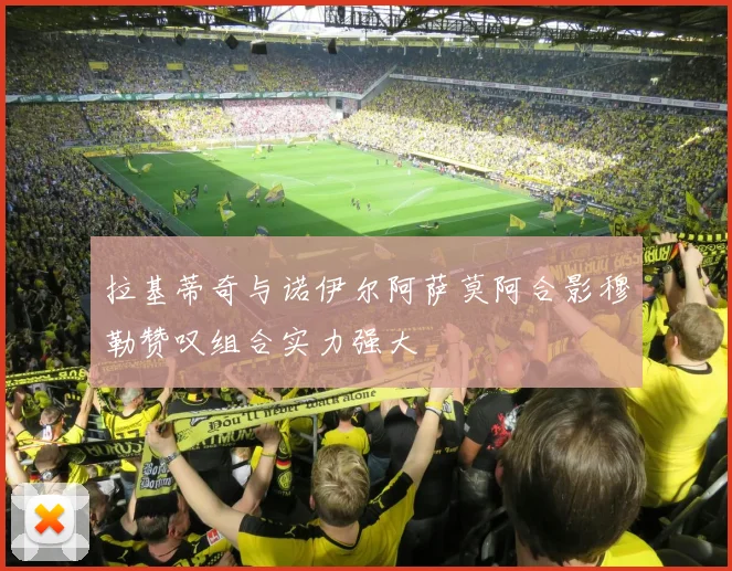 拉基蒂奇与诺伊尔阿萨莫阿合影穆勒赞叹组合实力强大
