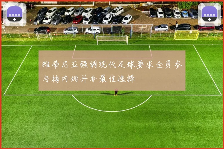 维蒂尼亚强调现代足球要求全员参与梅内姆并非最佳选择