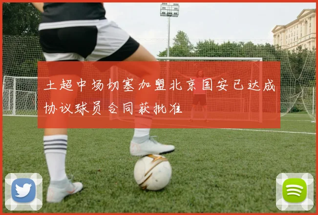 土超中场切塞加盟北京国安已达成协议球员合同获批准