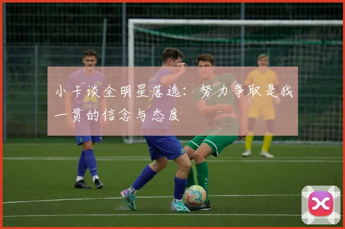 小卡谈全明星落选：努力争取是我一贯的信念与态度