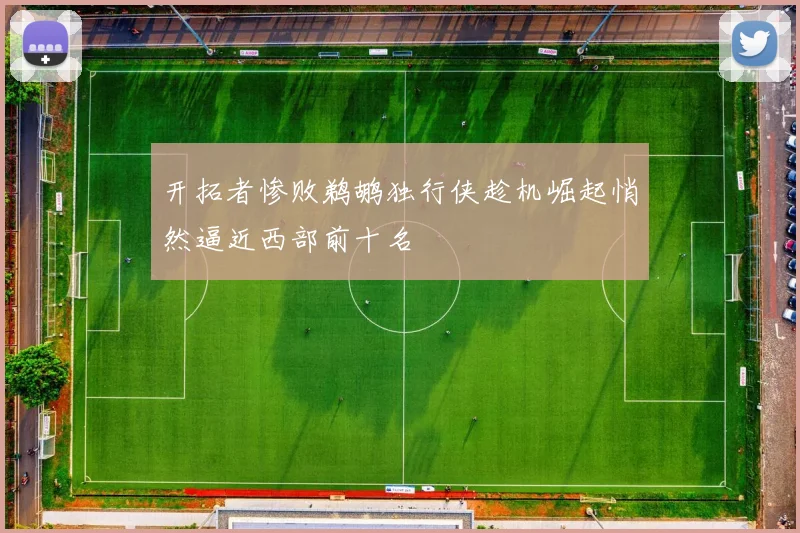 开拓者惨败鹈鹕独行侠趁机崛起悄然逼近西部前十名