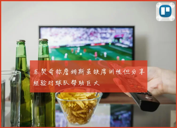 东契奇称詹姆斯虽缺席训练但分享经验对球队帮助巨大