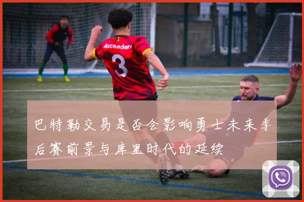 巴特勒交易是否会影响勇士未来季后赛前景与库里时代的延续