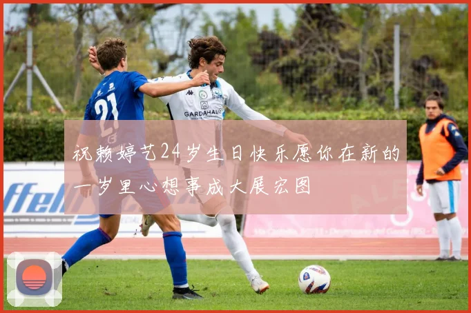 祝赖婷艺24岁生日快乐愿你在新的一岁里心想事成大展宏图